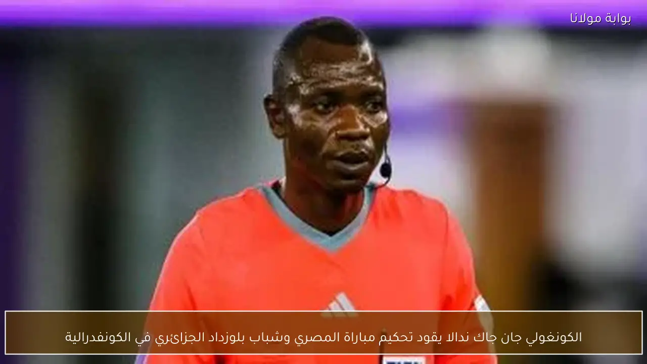 الكونغولي جان جاك ندالا يقود تحكيم مباراة المصري وشباب بلوزداد الجزائري في الكونفدرالية