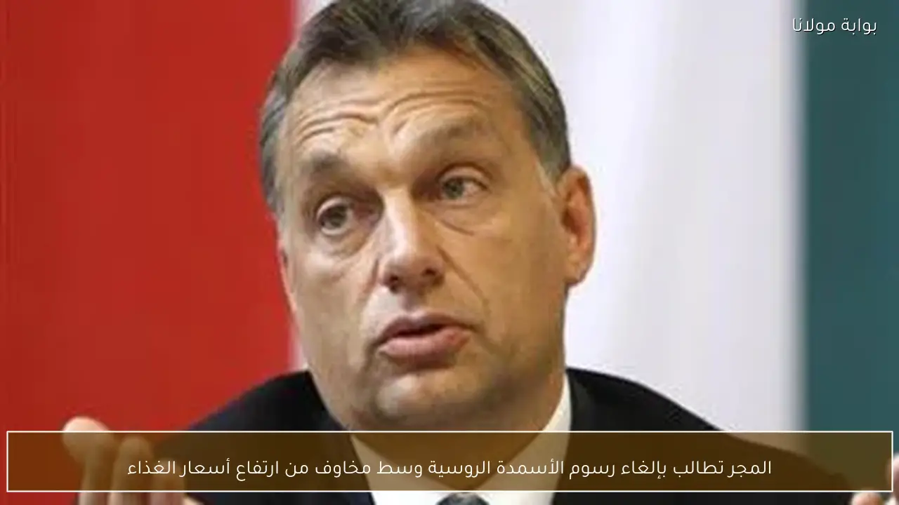 المجر تطالب بإلغاء رسوم الأسمدة الروسية وسط مخاوف من ارتفاع أسعار الغذاء