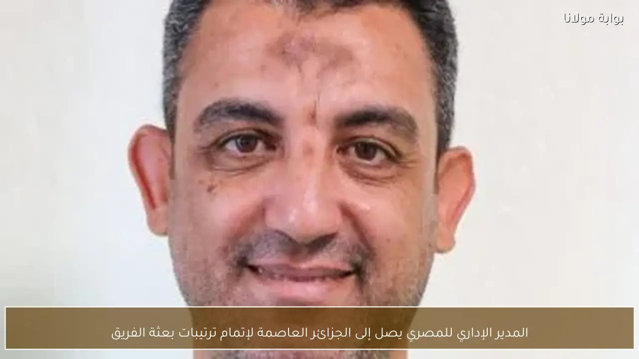 المدير الإداري للمصري يصل إلى الجزائر العاصمة لإتمام ترتيبات بعثة الفريق