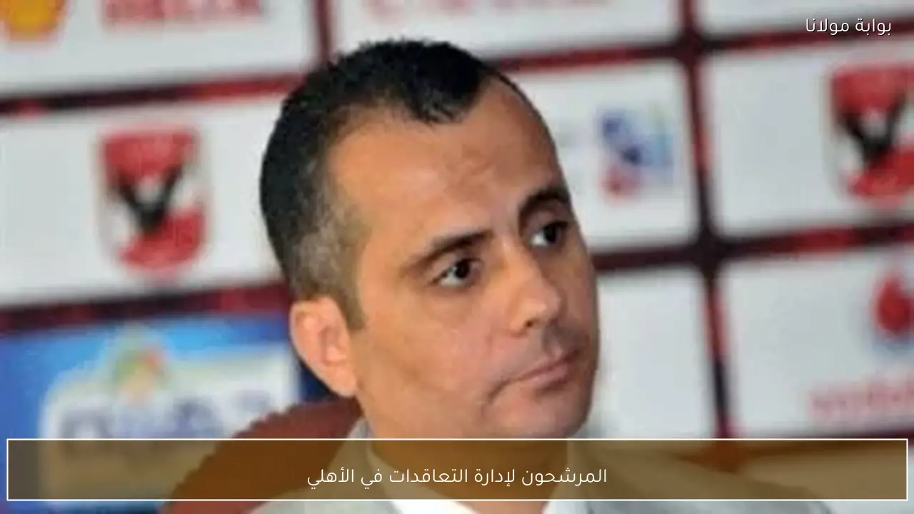 المرشحون لإدارة التعاقدات في الأهلي