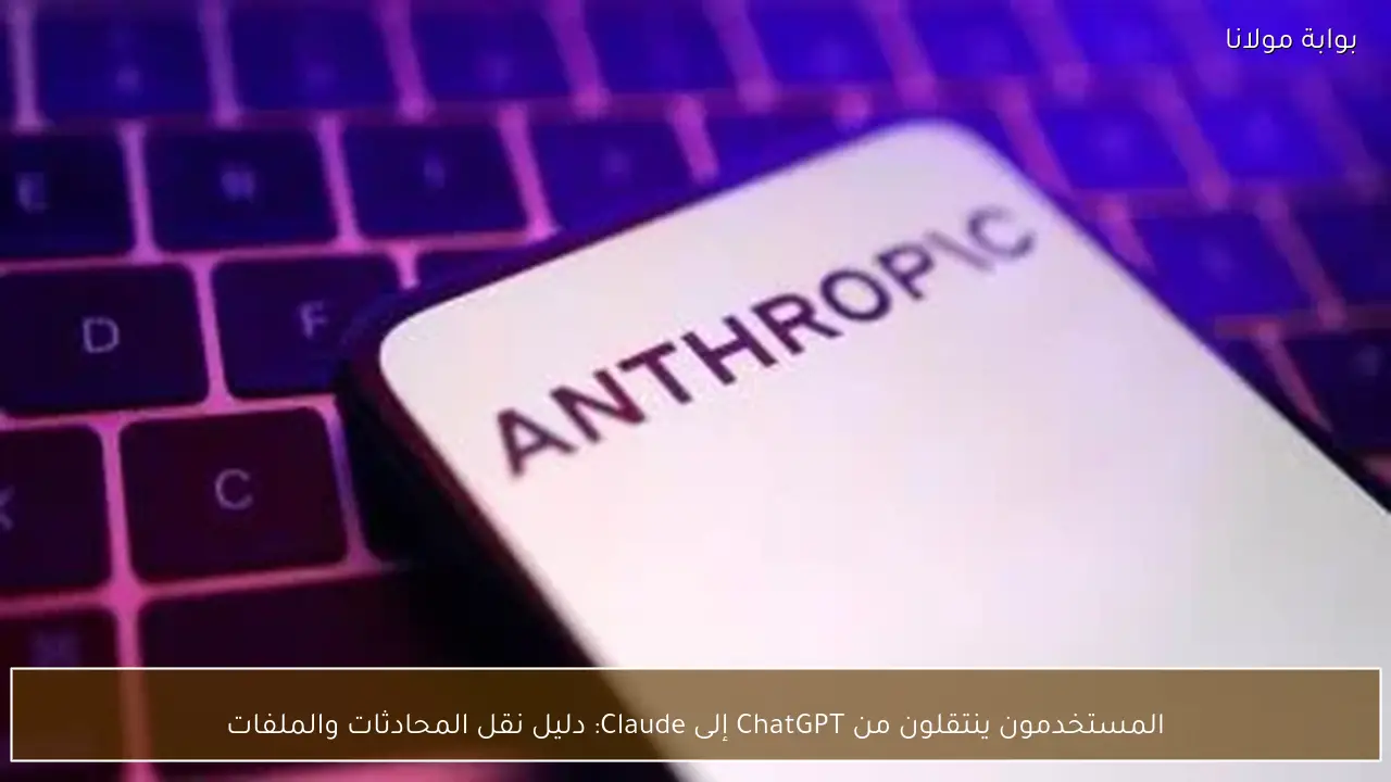 المستخدمون ينتقلون من ChatGPT إلى Claude: دليل نقل المحادثات والملفات