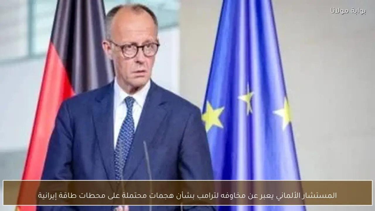 المستشار الألماني يعبر عن مخاوفه لترامب بشأن هجمات محتملة على محطات طاقة إيرانية