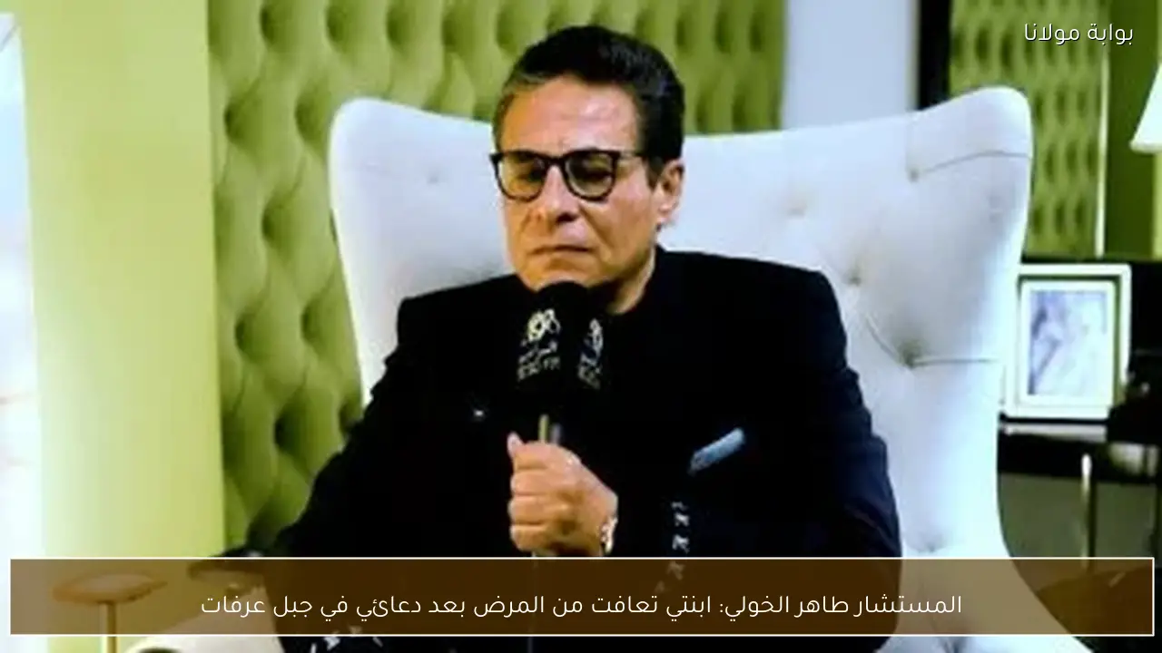 المستشار طاهر الخولي: ابنتي تعافت من المرض بعد دعائي في جبل عرفات