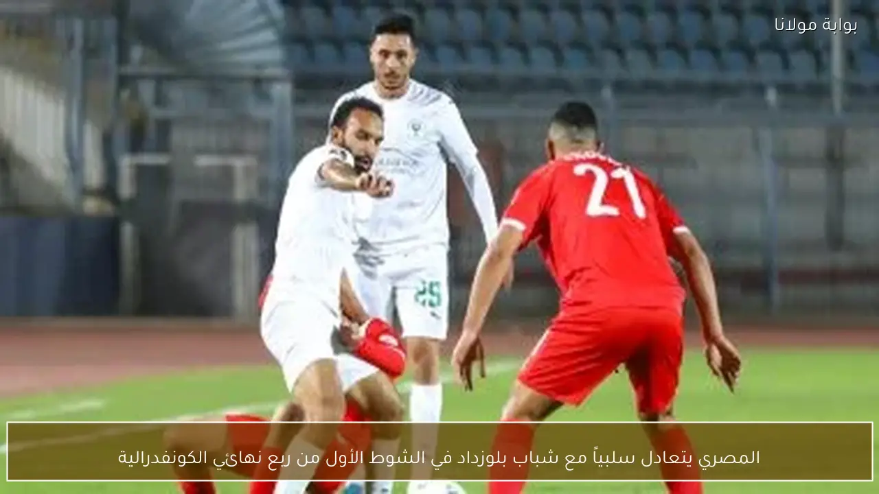 المصري يتعادل سلبياً مع شباب بلوزداد في الشوط الأول من ربع نهائي الكونفدرالية
