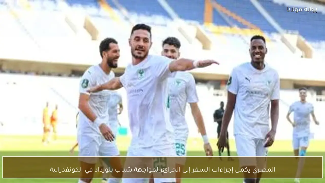 المصري يكمل إجراءات السفر إلى الجزائر لمواجهة شباب بلوزداد في الكونفدرالية