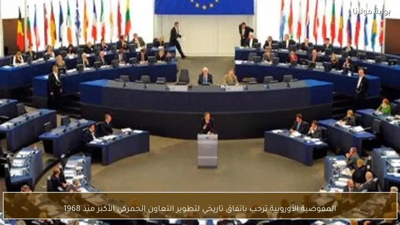 المفوضية الأوروبية ترحب باتفاق تاريخي لتطوير التعاون الجمركي الأكبر منذ 1968