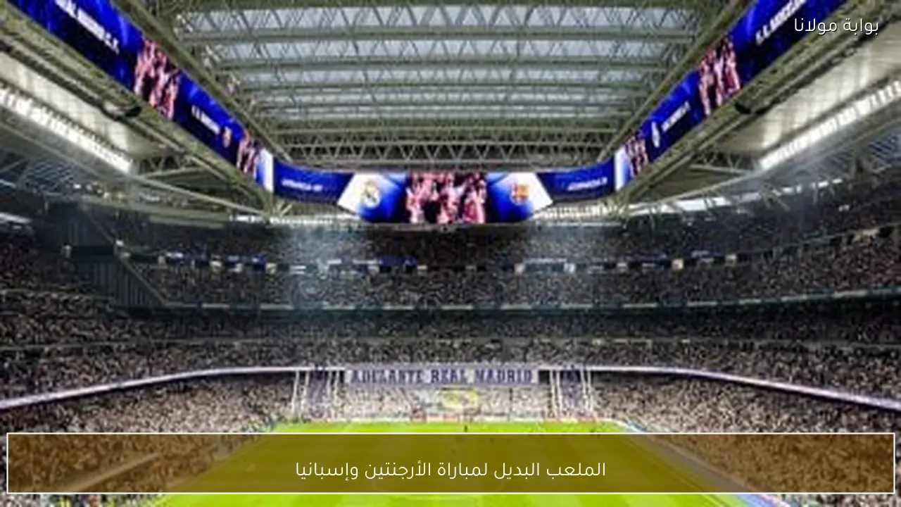 الملعب البديل لمباراة الأرجنتين وإسبانيا