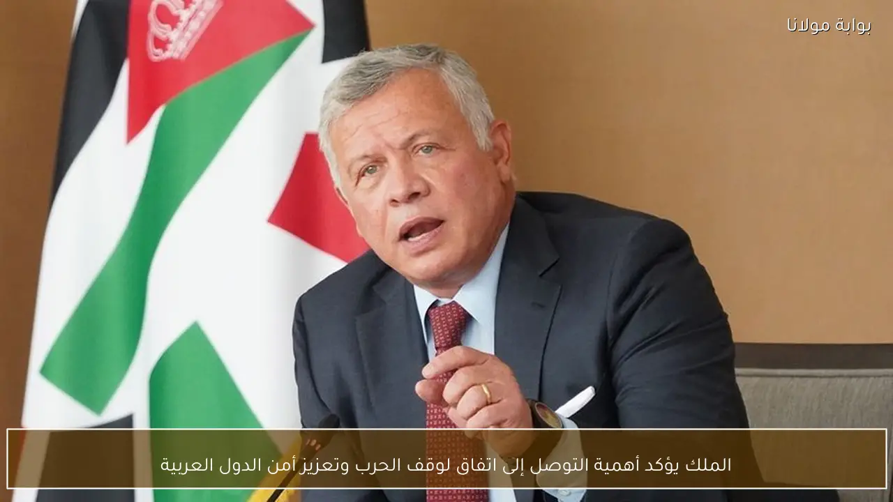 الملك يؤكد أهمية التوصل إلى اتفاق لوقف الحرب وتعزيز أمن الدول العربية