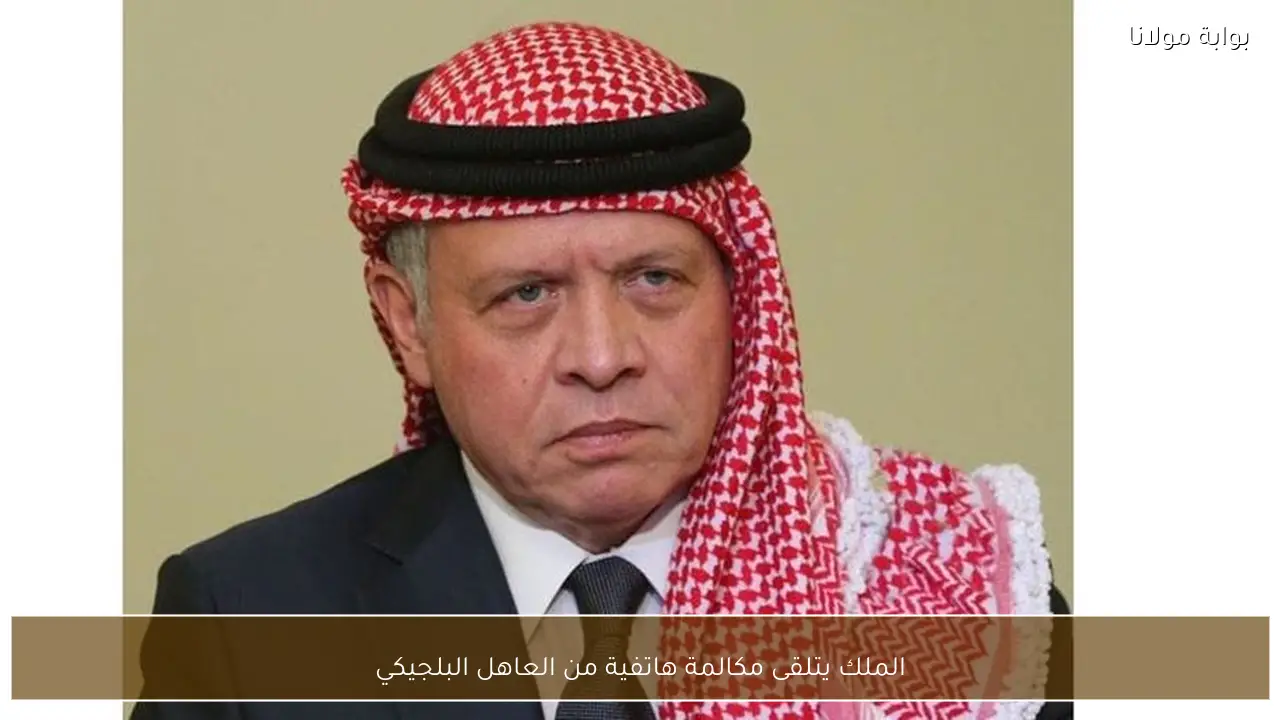 الملك يتلقى مكالمة هاتفية من العاهل البلجيكي