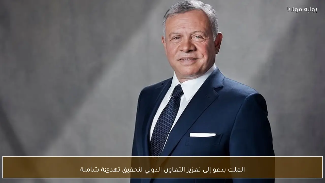 الملك يدعو إلى تعزيز التعاون الدولي لتحقيق تهدئة شاملة