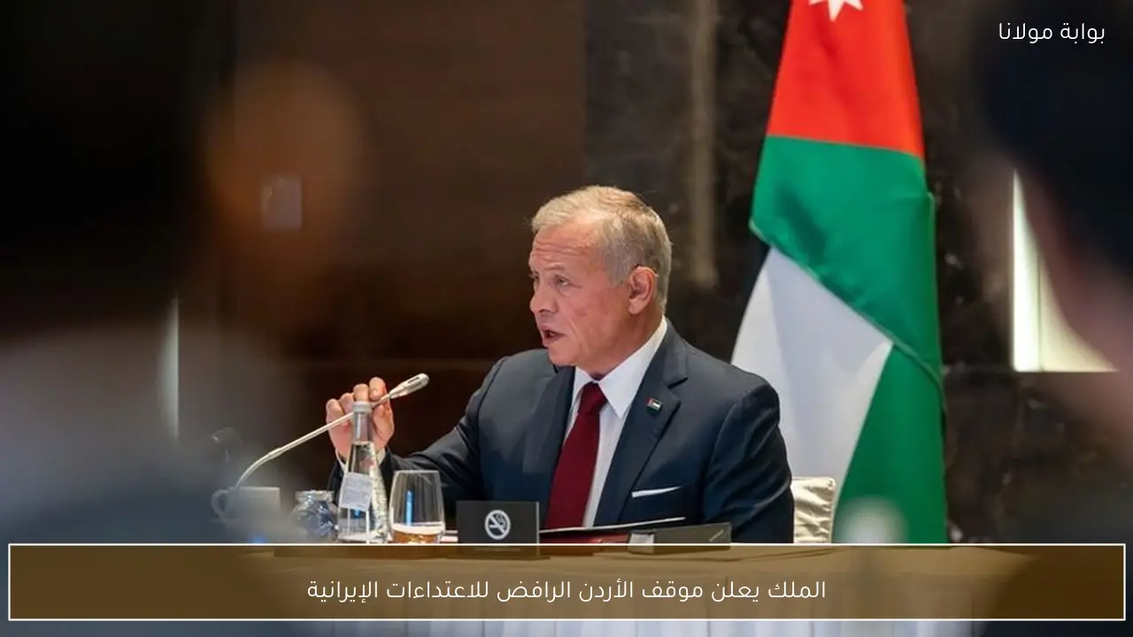 الملك يعلن موقف الأردن الرافض للاعتداءات الإيرانية
