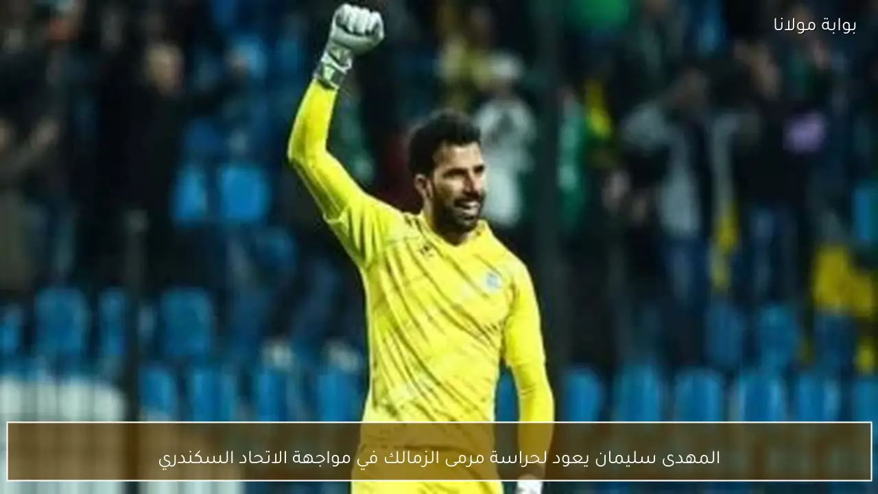 المهدى سليمان يعود لحراسة مرمى الزمالك في مواجهة الاتحاد السكندري