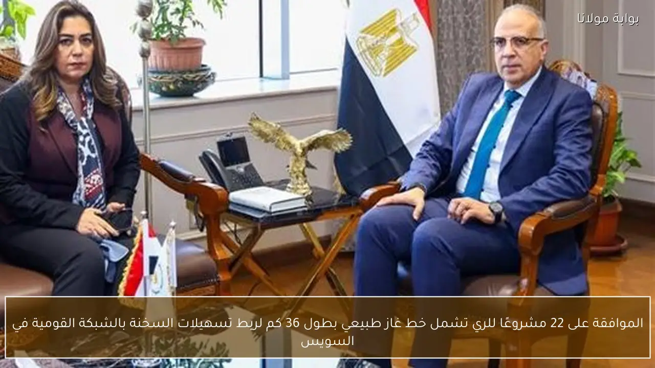 الموافقة على 22 مشروعًا للري تشمل خط غاز طبيعي بطول 36 كم لربط تسهيلات السخنة بالشبكة القومية في السويس