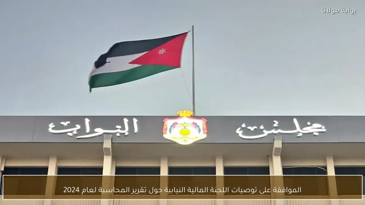 الموافقة على توصيات اللجنة المالية النيابية حول تقرير المحاسبة لعام 2024