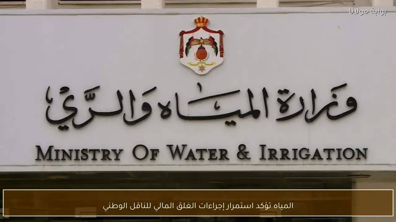 المياه تؤكد استمرار إجراءات الغلق المالي للناقل الوطني