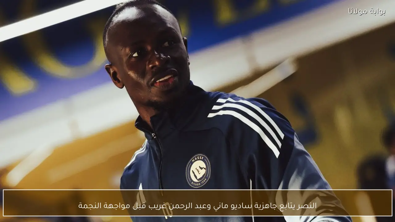 النصر يتابع جاهزية ساديو ماني وعبد الرحمن غريب قبل مواجهة النجمة