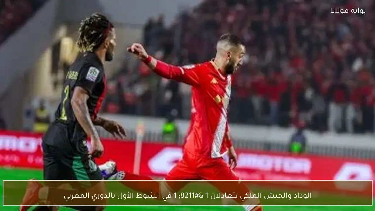 الوداد والجيش الملكي يتعادلان 1 – 1 في الشوط الأول بالدوري المغربي