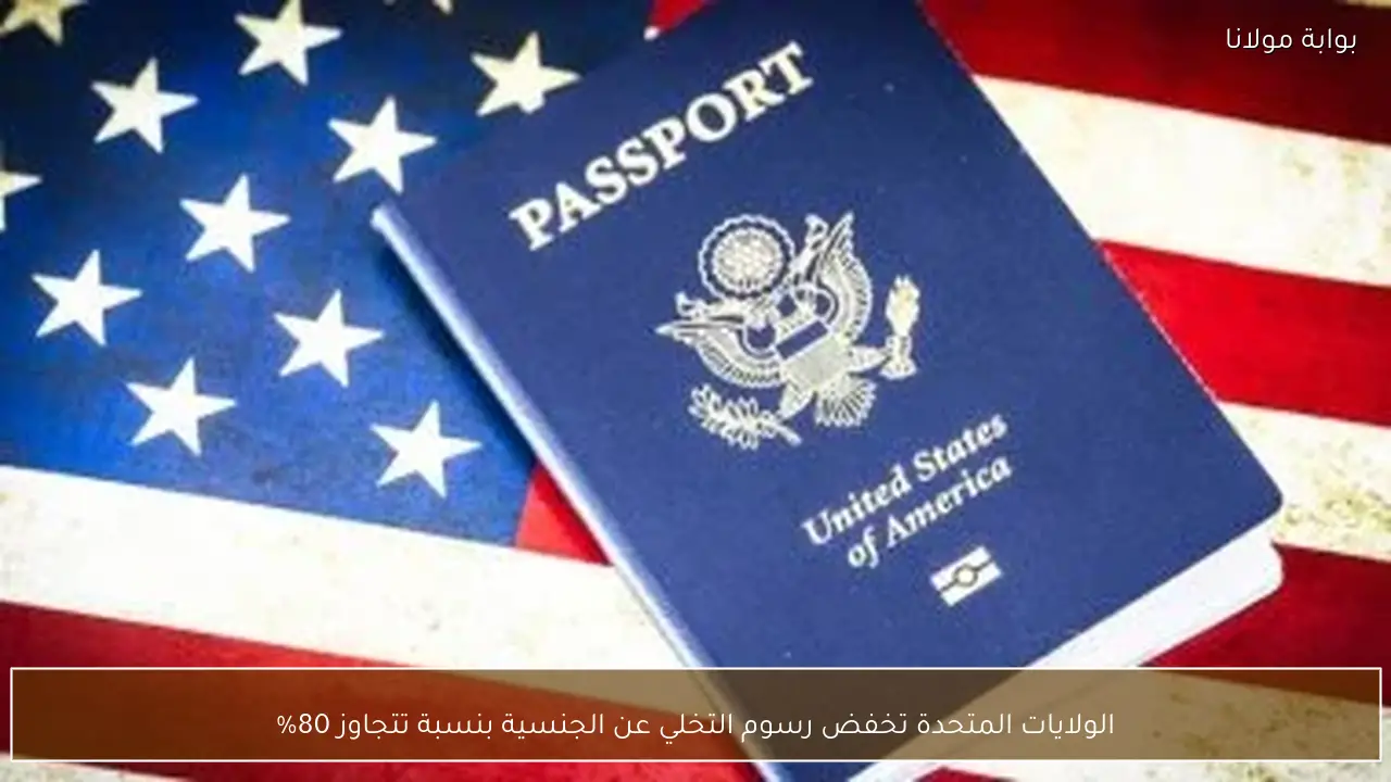 الولايات المتحدة تخفض رسوم التخلي عن الجنسية بنسبة تتجاوز 80%