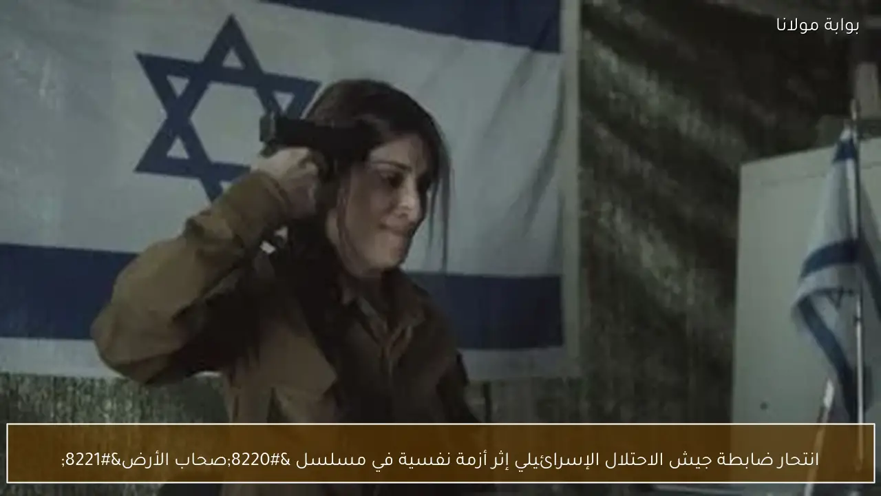 انتحار ضابطة جيش الاحتلال الإسرائيلي إثر أزمة نفسية في مسلسل “صحاب الأرض”