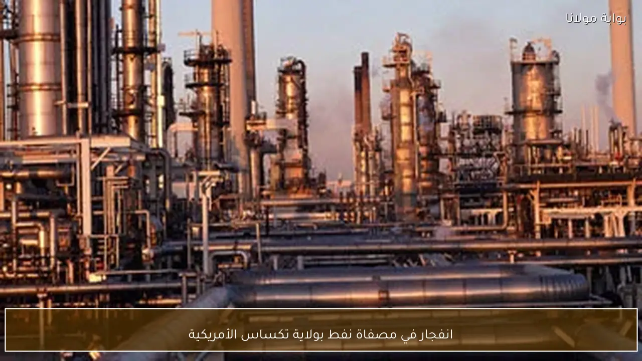 انفجار في مصفاة نفط بولاية تكساس الأمريكية