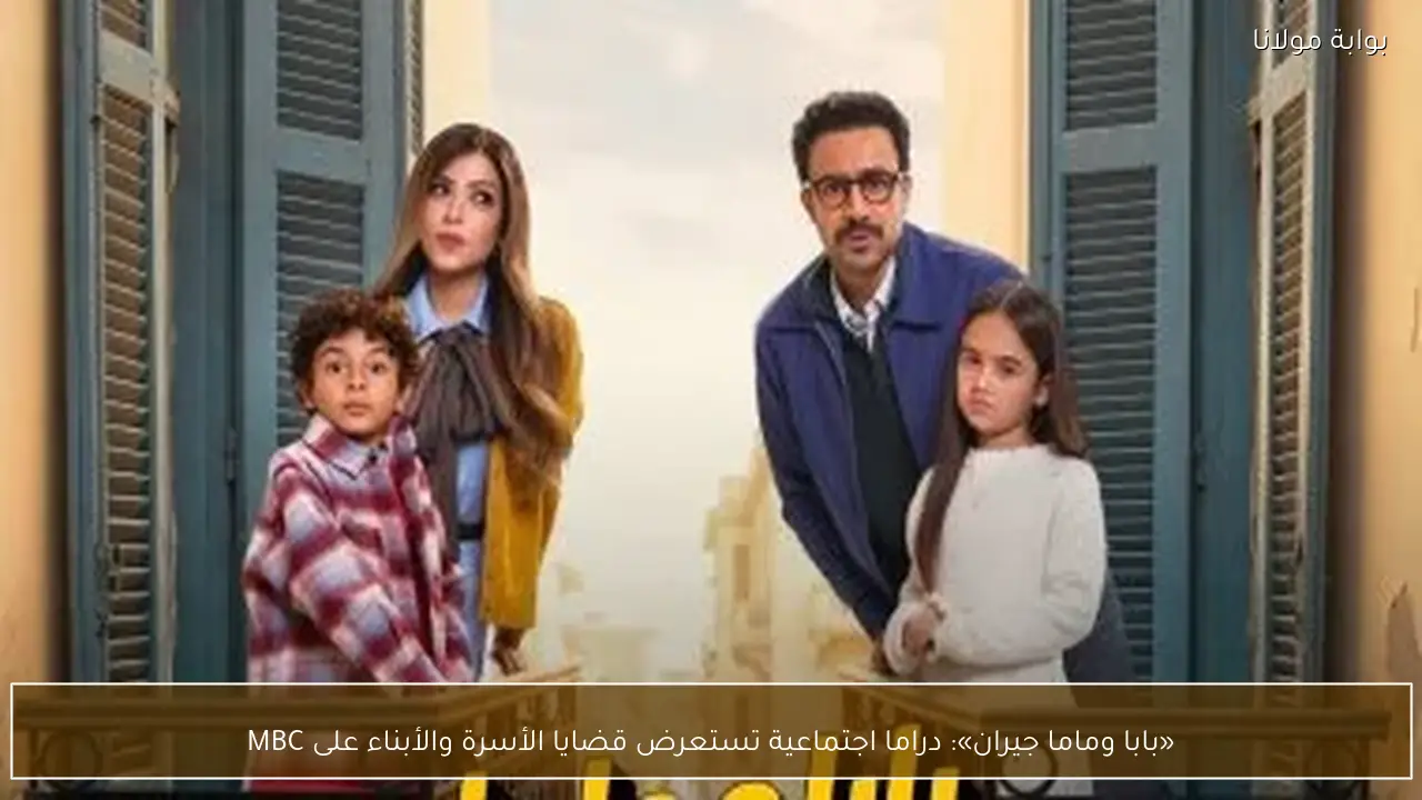 «بابا وماما جيران»: دراما اجتماعية تستعرض قضايا الأسرة والأبناء على MBC