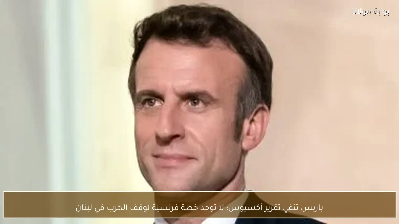 باريس تنفي تقرير أكسيوس: لا توجد خطة فرنسية لوقف الحرب في لبنان