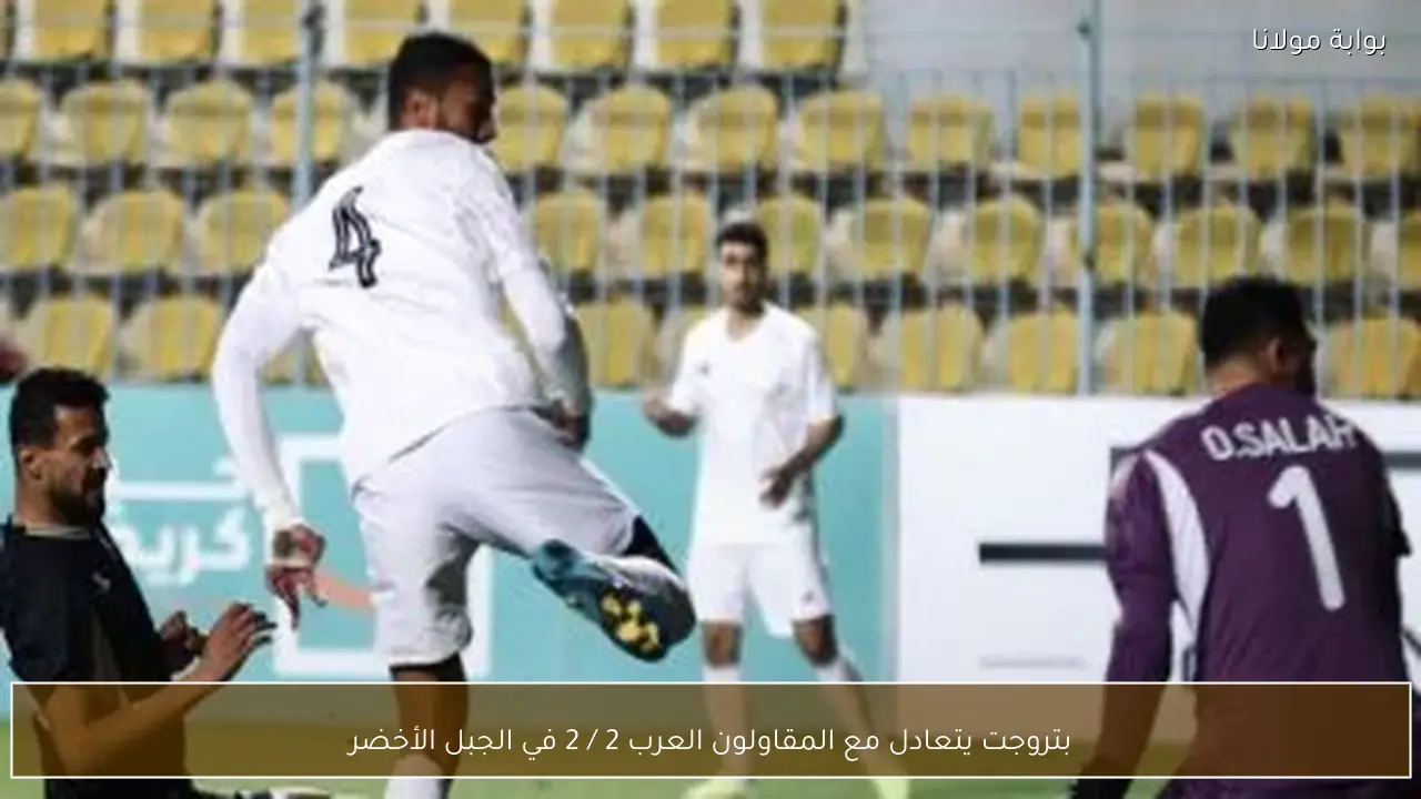 بتروجت يتعادل مع المقاولون العرب 2 / 2 في الجبل الأخضر