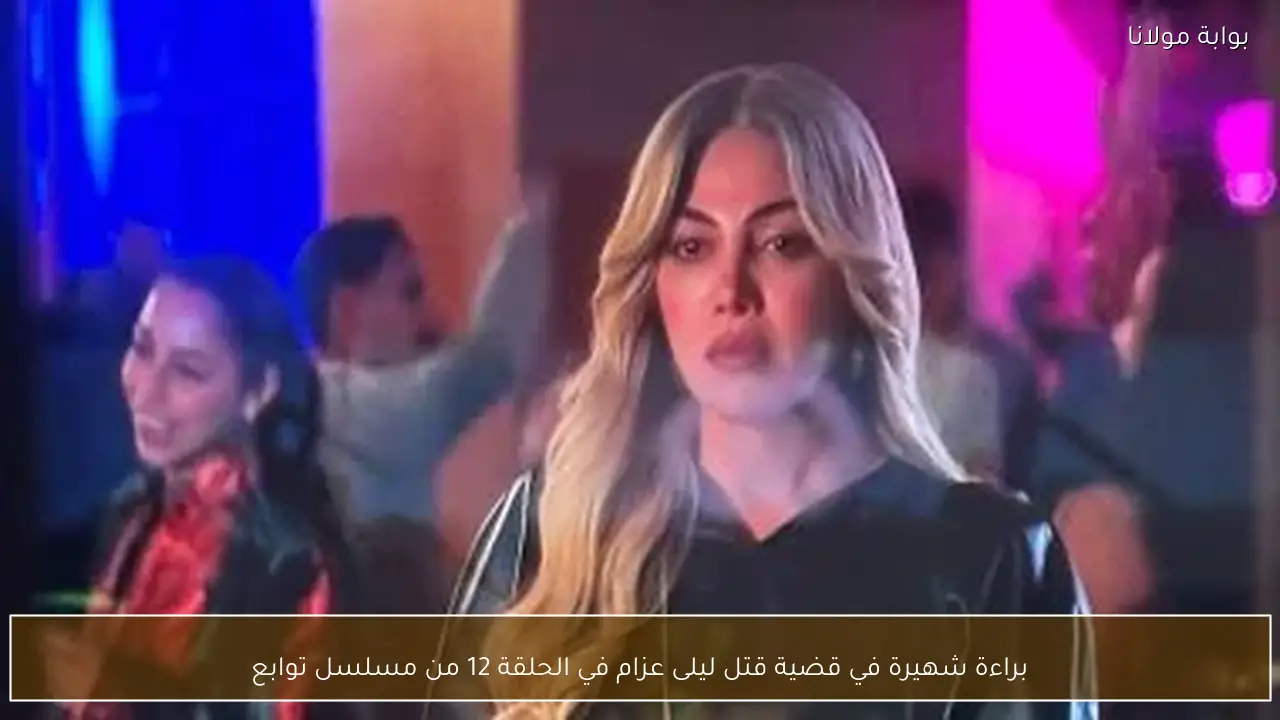 براءة شهيرة في قضية قتل ليلى عزام في الحلقة 12 من مسلسل توابع