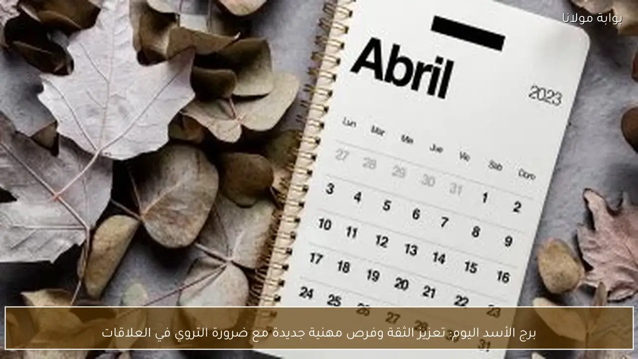 برج الأسد اليوم: تعزيز الثقة وفرص مهنية جديدة مع ضرورة التروي في العلاقات