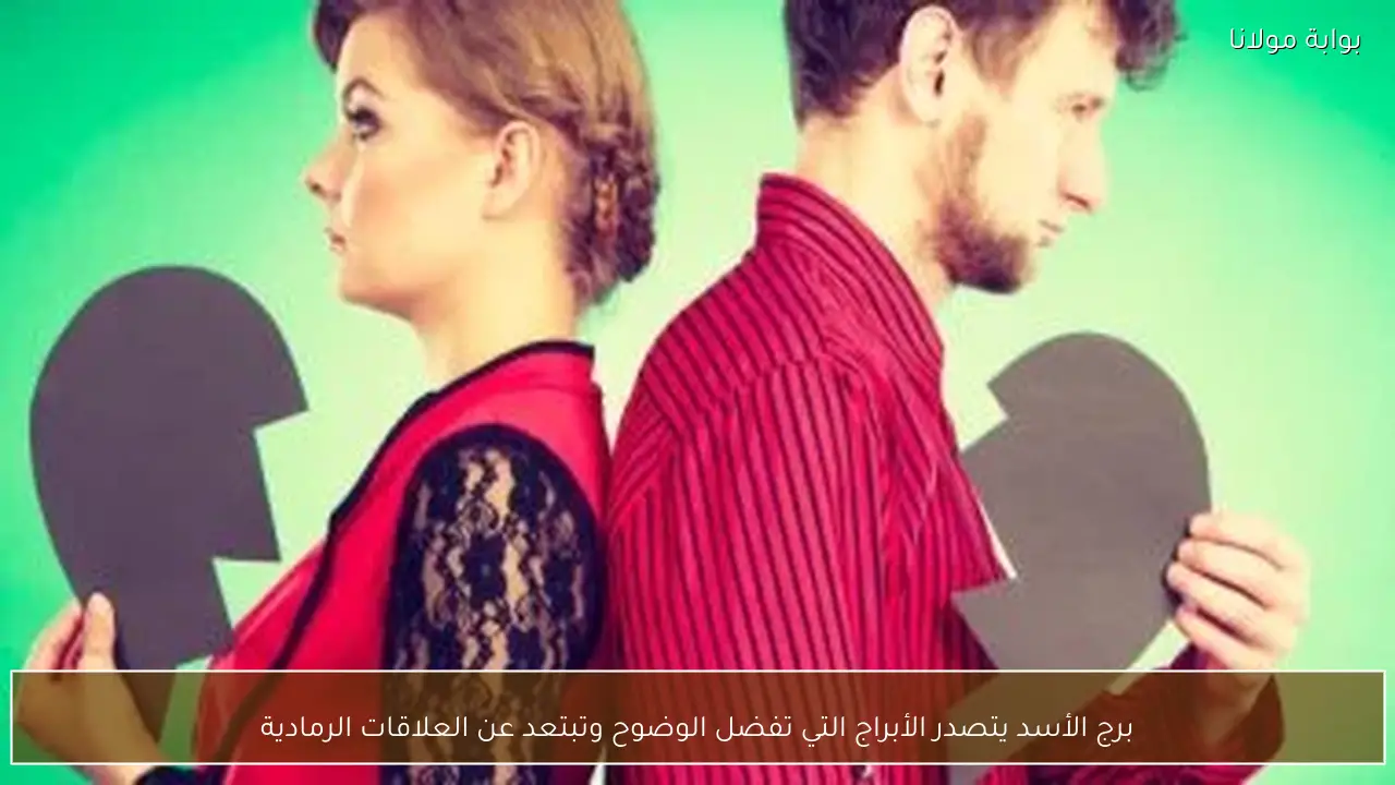 برج الأسد يتصدر الأبراج التي تفضل الوضوح وتبتعد عن العلاقات الرمادية