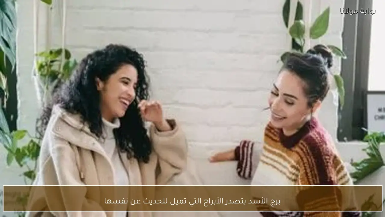 برج الأسد يتصدر الأبراج التي تميل للحديث عن نفسها