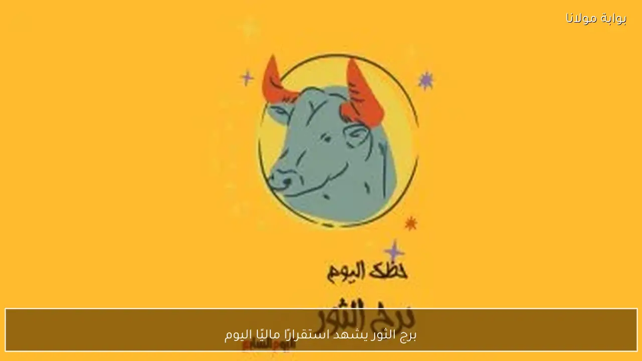 برج الثور يشهد استقرارًا ماليًا اليوم