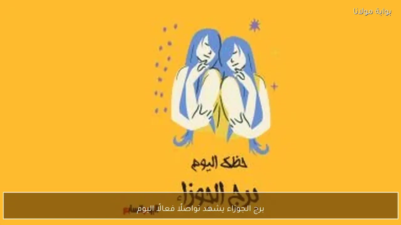 برج الجوزاء يشهد تواصلًا فعالًا اليوم