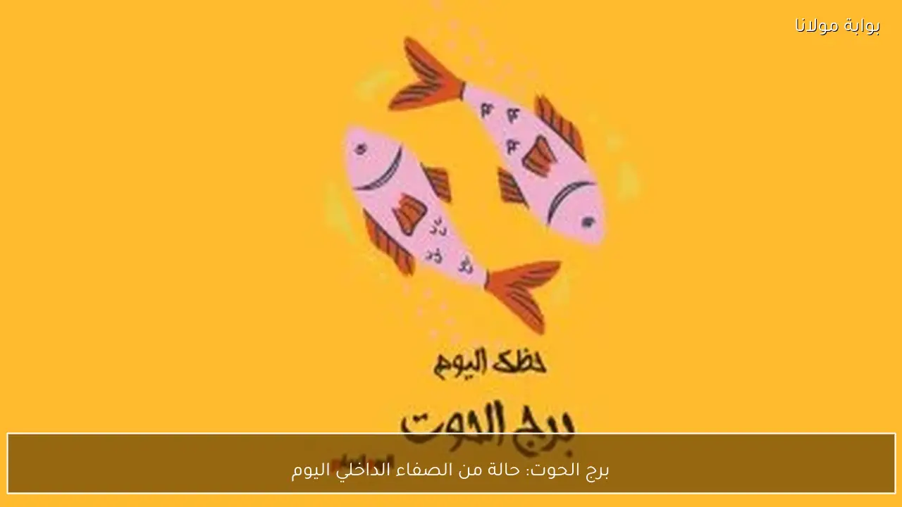 برج الحوت: حالة من الصفاء الداخلي اليوم