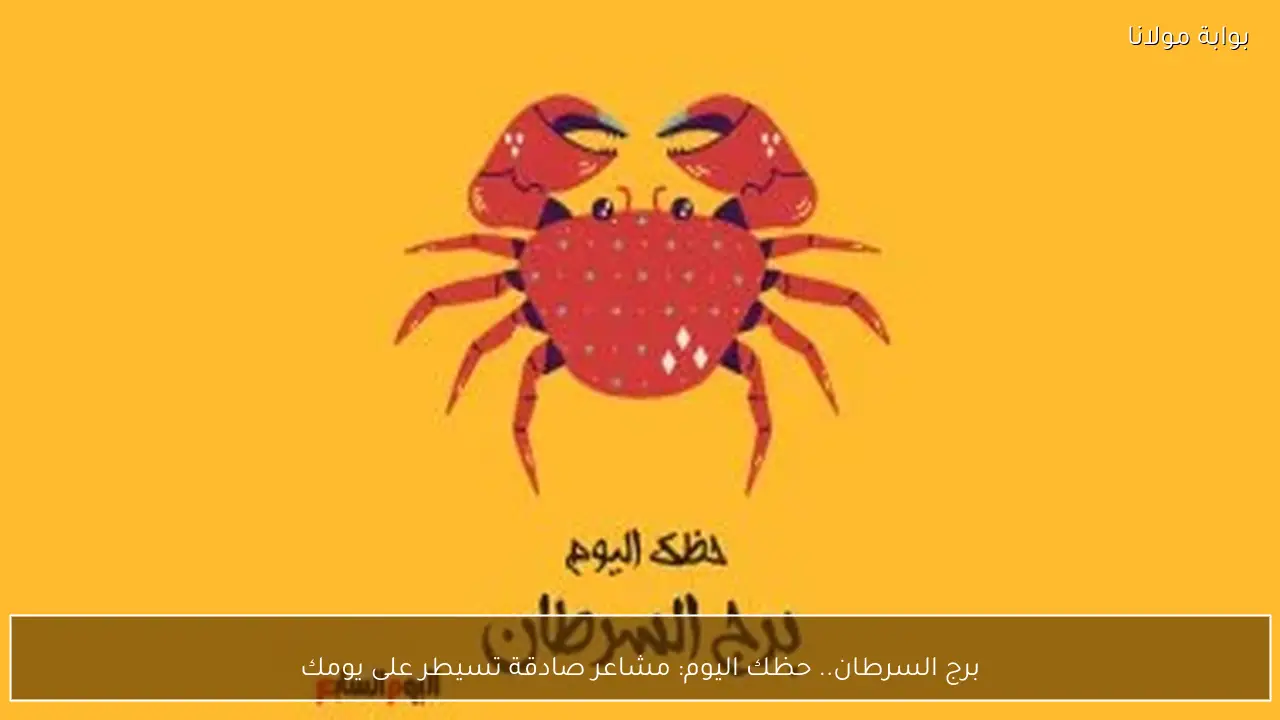 برج السرطان.. حظك اليوم: مشاعر صادقة تسيطر على يومك