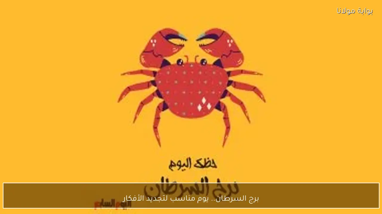برج السرطان.. يوم مناسب لتجديد الأفكار