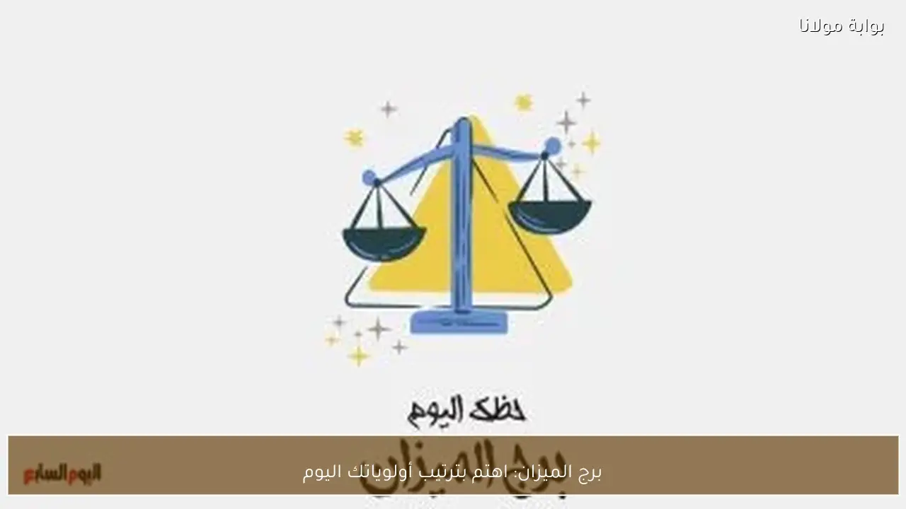 برج الميزان: اهتم بترتيب أولوياتك اليوم