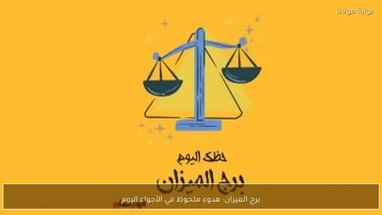 برج الميزان: هدوء ملحوظ في الأجواء اليوم