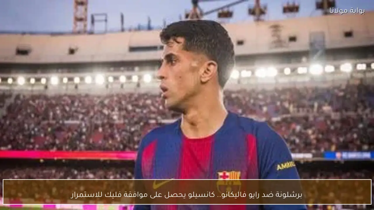 برشلونة ضد رايو فاليكانو.. كانسيلو يحصل على موافقة فليك للاستمرار