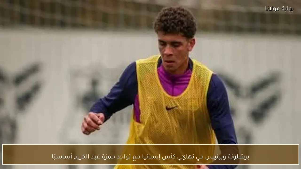 برشلونة وبيتيس في نهائي كأس إسبانيا مع تواجد حمزة عبد الكريم أساسيًا