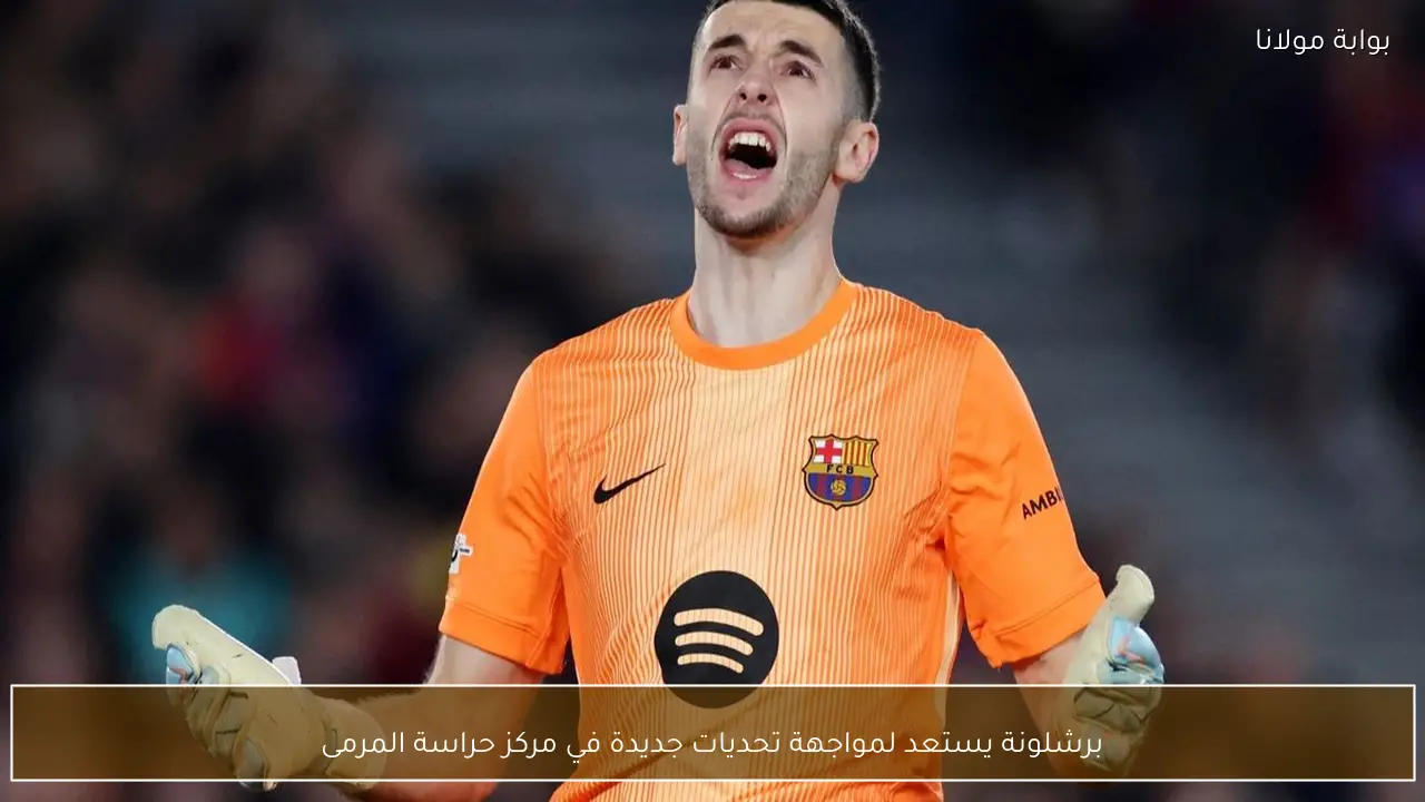برشلونة يستعد لمواجهة تحديات جديدة في مركز حراسة المرمى