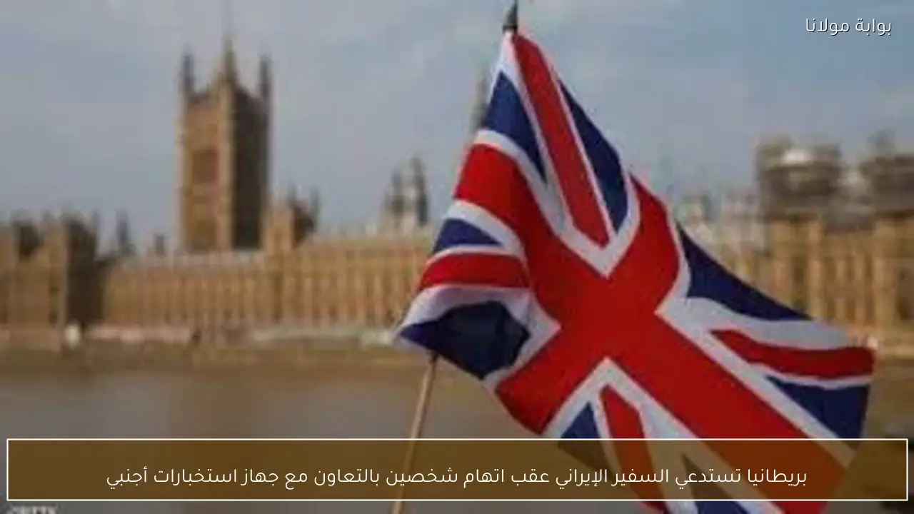 بريطانيا تستدعي السفير الإيراني عقب اتهام شخصين بالتعاون مع جهاز استخبارات أجنبي