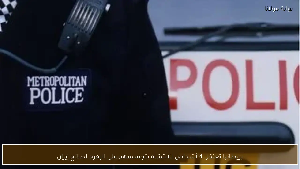 بريطانيا تعتقل 4 أشخاص للاشتباه بتجسسهم على اليهود لصالح إيران