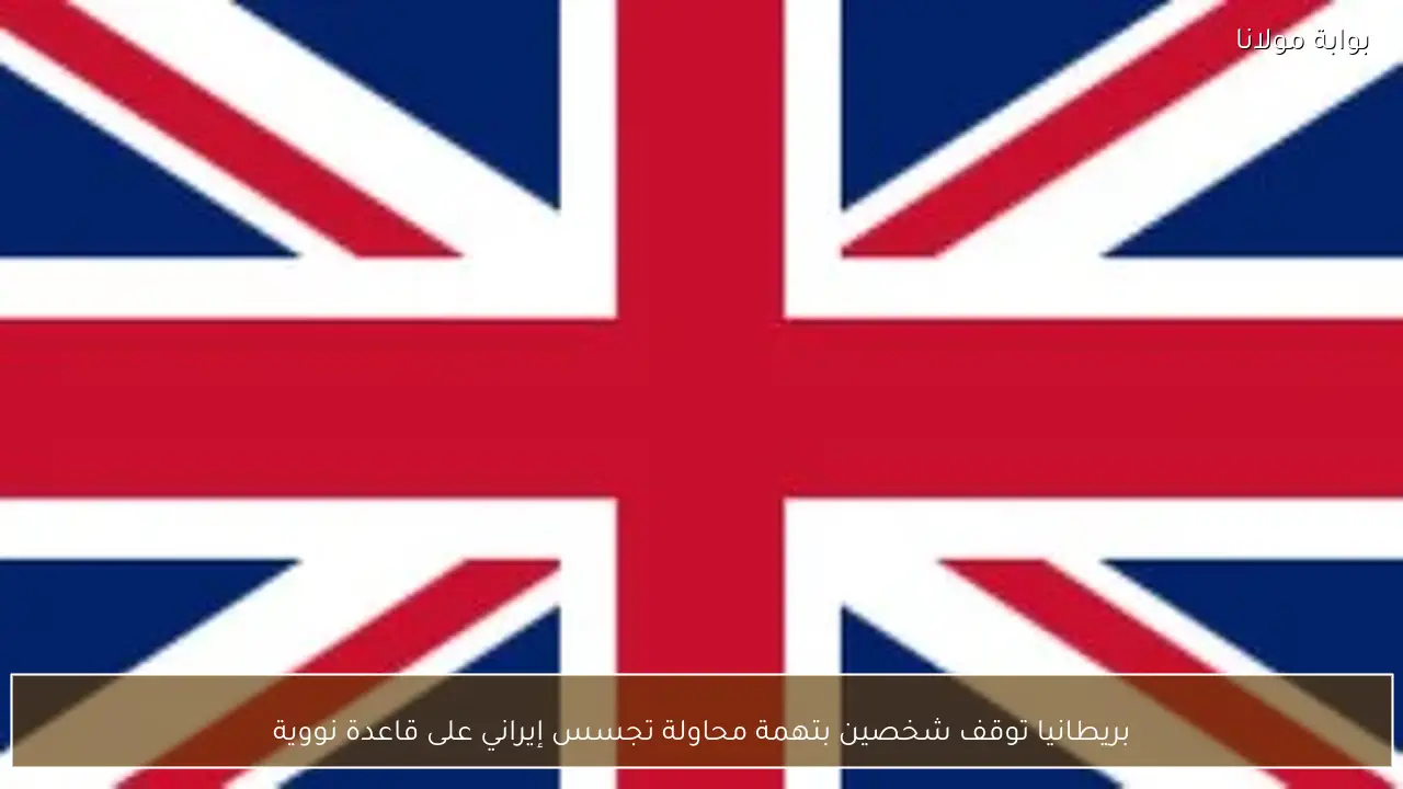 بريطانيا توقف شخصين بتهمة محاولة تجسس إيراني على قاعدة نووية