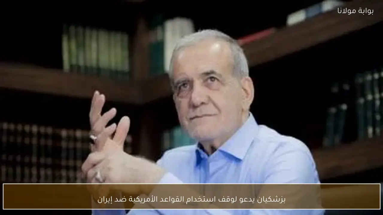 بزشكيان يدعو لوقف استخدام القواعد الأمريكية ضد إيران