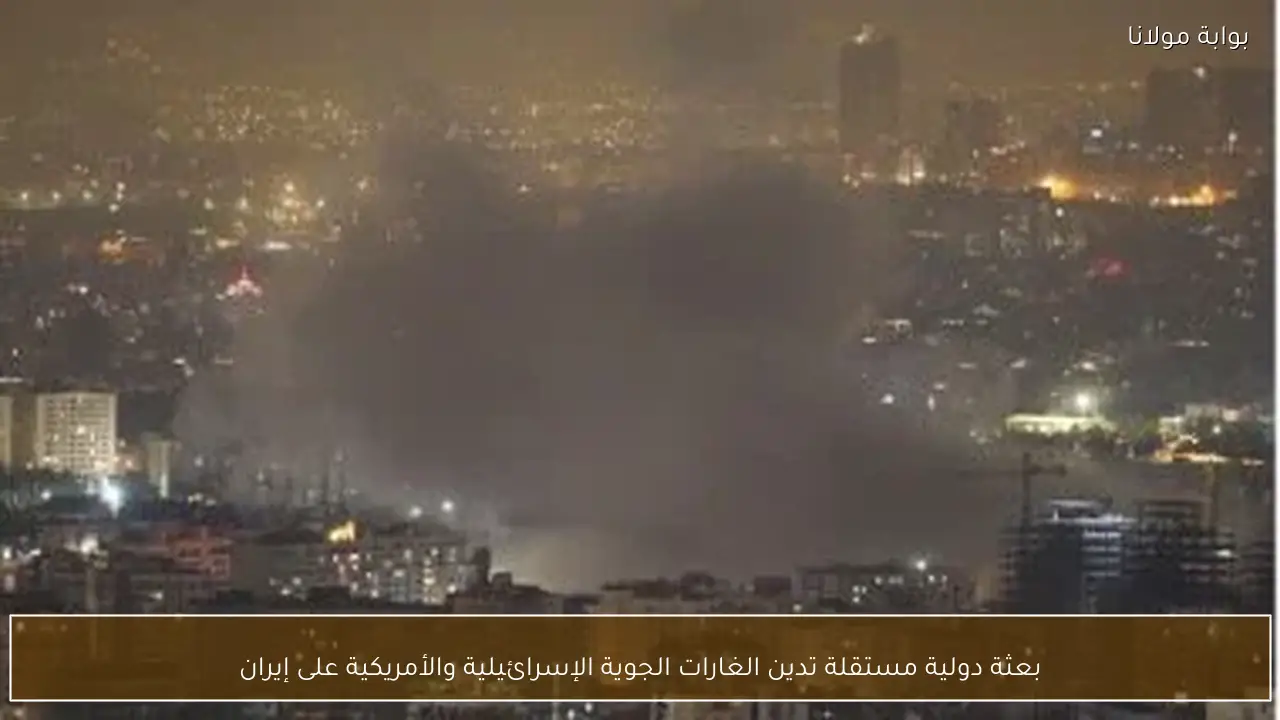 بعثة دولية مستقلة تدين الغارات الجوية الإسرائيلية والأمريكية على إيران