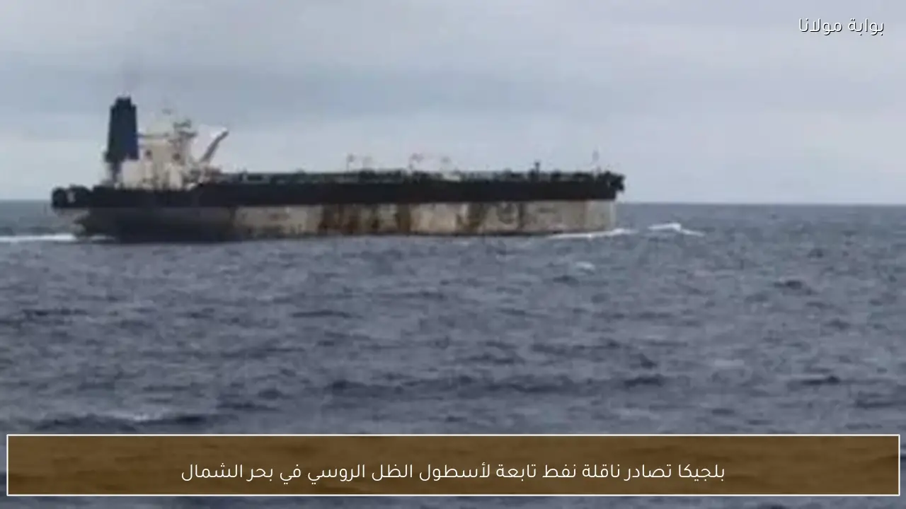 بلجيكا تصادر ناقلة نفط تابعة لأسطول الظل الروسي في بحر الشمال