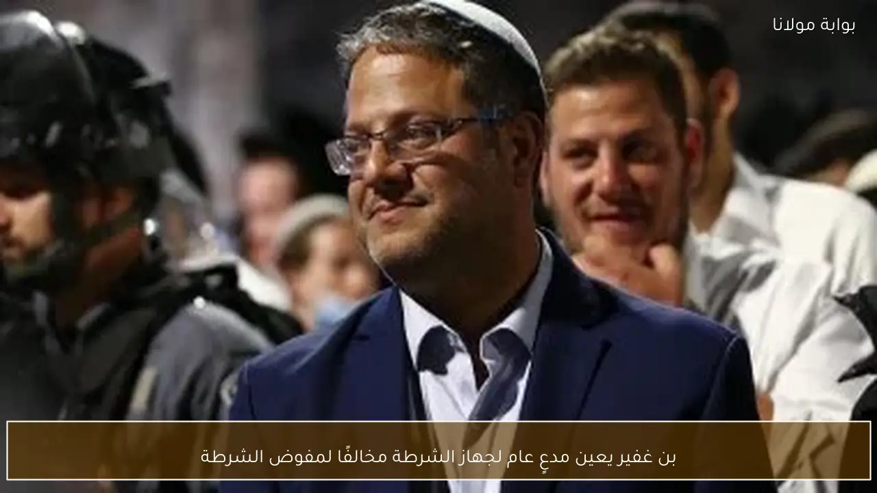 بن غفير يعين مدعٍ عام لجهاز الشرطة مخالفًا لمفوض الشرطة