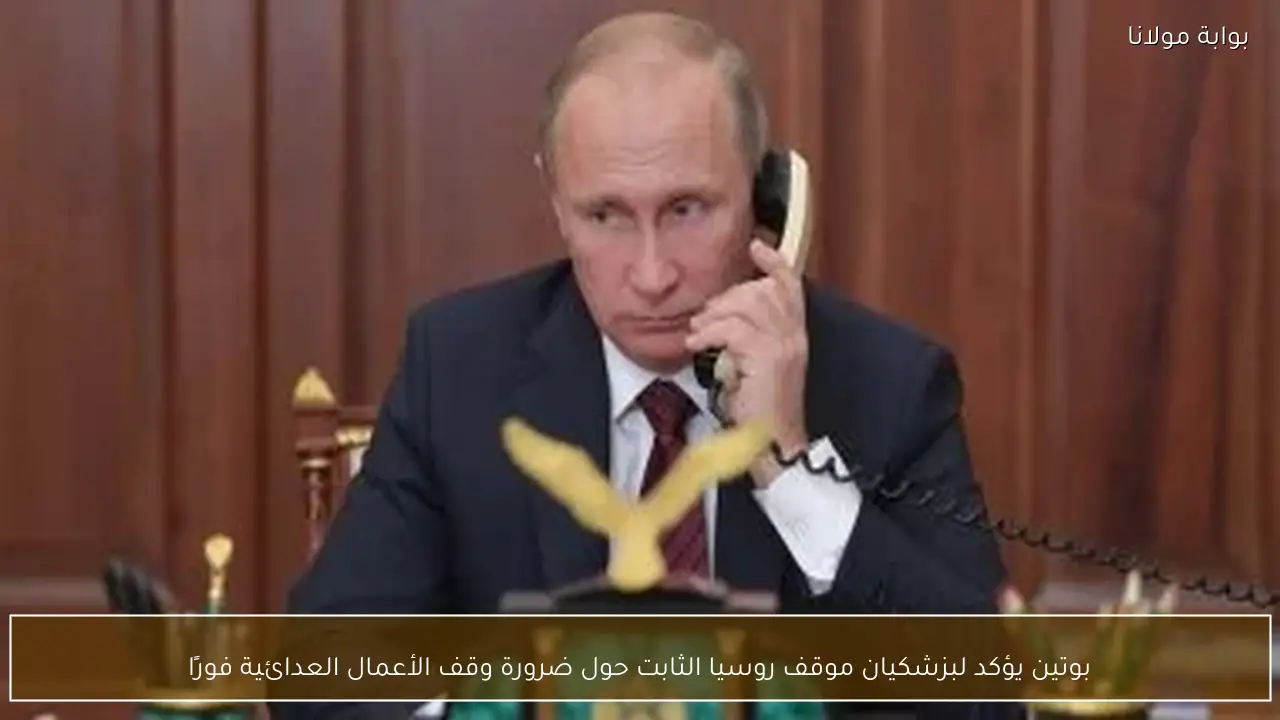 بوتين يؤكد لبزشكيان موقف روسيا الثابت حول ضرورة وقف الأعمال العدائية فورًا