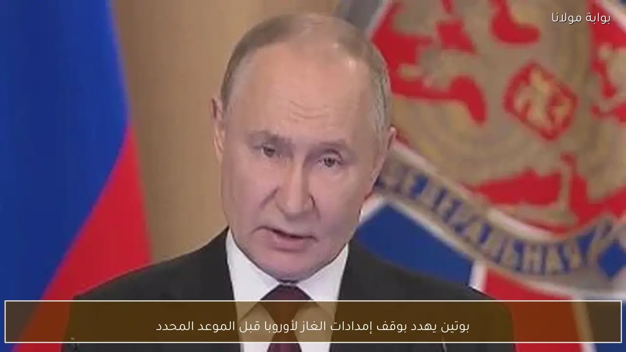 بوتين يهدد بوقف إمدادات الغاز لأوروبا قبل الموعد المحدد